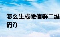 怎么生成微信群二维码(怎么生成微信群二维码?)