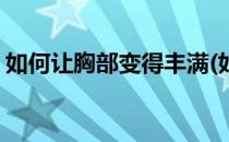 如何让胸部变得丰满(如何让胸部变得丰满大)