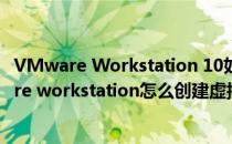 VMware Workstation 10如何添加虚拟机虚拟硬盘(vmware workstation怎么创建虚拟机)