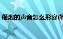 鞭炮的声音怎么形容(鞭炮的声音怎么形容词)