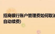 招商银行账户管理费如何取消(招商银行账户管理费如何取消自动续费)