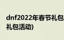 dnf2022年春节礼包奖励一览(dnf2021春节礼包活动)