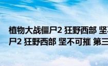 植物大战僵尸2 狂野西部 坚不可摧 第三天攻略(植物大战僵尸2 狂野西部 坚不可摧 第三天攻略图文)