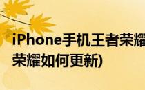 iPhone手机王者荣耀如何更新(苹果手机王者荣耀如何更新)