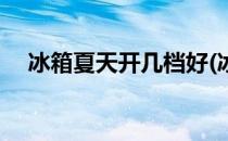 冰箱夏天开几档好(冰箱夏天开几档最好)
