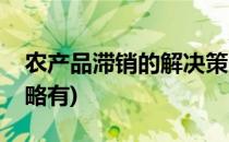 农产品滞销的解决策略(农产品滞销的解决策略有)