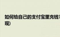 如何给自己的支付宝里充钱?(如何给自己的支付宝里充钱提现)