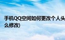 手机QQ空间如何更改个人头像(qq空间个人资料里的头像怎么修改)