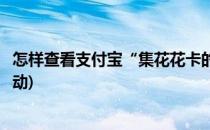 怎样查看支付宝“集花花卡的活动规则”(支付宝花呗集卡活动)
