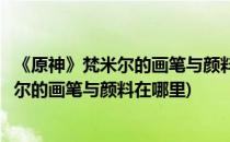 《原神》梵米尔的画笔与颜料另一块石头在哪(原神里面梵米尔的画笔与颜料在哪里)