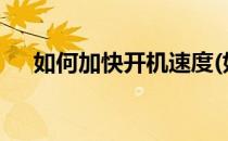如何加快开机速度(如何加快开机速度?)