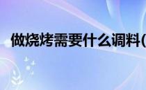 做烧烤需要什么调料(烧烤料有哪些调味料)