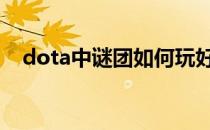dota中谜团如何玩好(dota2谜团怎么玩)