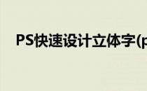PS快速设计立体字(ps怎么设计立体字体)