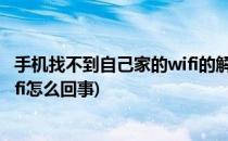 手机找不到自己家的wifi的解决方法(手机找不到自己家的wifi怎么回事)