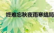 终难忘秋夜雨寒结局（终难忘 秋夜雨寒）