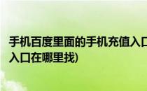 手机百度里面的手机充值入口在哪(手机百度里面的手机充值入口在哪里找)