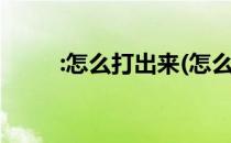 :怎么打出来(怎么打出来在电脑上)