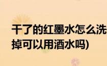 干了的红墨水怎么洗掉(干了的红墨水怎么洗掉可以用酒水吗)