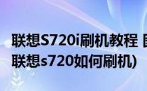 联想S720i刷机教程 图文介绍【ROM领地】(联想s720如何刷机)