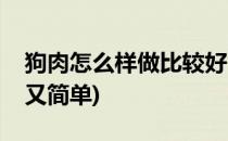 狗肉怎么样做比较好(狗肉怎么样做比较好吃又简单)