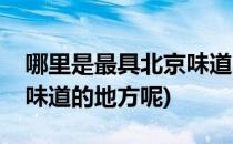 哪里是最具北京味道的地方(哪里是最具北京味道的地方呢)