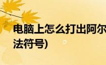 电脑上怎么打出阿尔法α符号(如何打出阿尔法符号)
