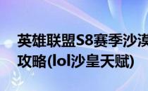 英雄联盟S8赛季沙漠皇帝沙皇天赋符文加点攻略(lol沙皇天赋)