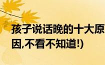 孩子说话晚的十大原因(孩子说话晚的十大原因,不看不知道!)