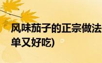 风味茄子的正宗做法(风味茄子的家常做法简单又好吃)