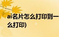 ai名片怎么打印到一张纸上(ai做好的名片怎么打印)