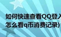 如何快速查看QQ登入记录和QB消费记录(qq怎么看q币消费记录)