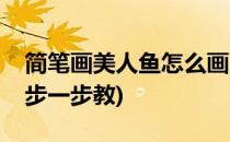 简笔画美人鱼怎么画(简笔画美人鱼怎么画一步一步教)