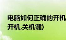 电脑如何正确的开机、关机(电脑如何正确的开机,关机键)