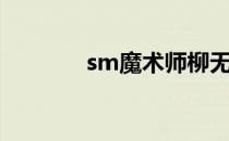 sm魔术师柳无媛（sm魔术）