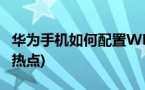 华为手机如何配置WLAN热点(怎么配置wlan热点)