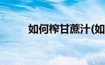 如何榨甘蔗汁(如何榨甘蔗汁窍门)
