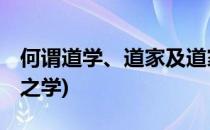 何谓道学、道家及道家(何谓道学,道家及道家之学)