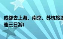 成都去上海、南京、苏杭旅游省钱攻略(苏杭南京上海旅游攻略三日游)