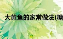 大黄鱼的家常做法(糖醋大黄鱼的家常做法)