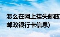 怎么在网上挂失邮政银行卡(怎么在网上挂失邮政银行卡信息)