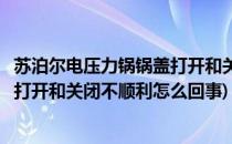 苏泊尔电压力锅锅盖打开和关闭不顺利(苏泊尔电压力锅锅盖打开和关闭不顺利怎么回事)