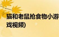 猫和老鼠抢食物小游戏(猫和老鼠抢食物小游戏视频)