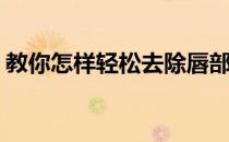 教你怎样轻松去除唇部角质(如何唇部去角质)