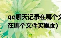 qq聊天记录在哪个文件夹详情(qq聊天记录在哪个文件夹里面)