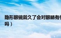 隐形眼镜戴久了会对眼睛有什么伤害（隐形眼镜能带一辈子吗）