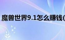 魔兽世界9.1怎么赚钱(魔兽世界9.1如何赚钱)