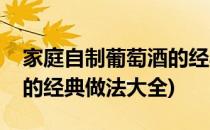 家庭自制葡萄酒的经典做法(家庭自制葡萄酒的经典做法大全)