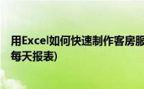 用Excel如何快速制作客房服务员工作报表(酒店客房怎么做每天报表)