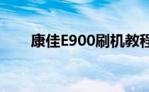 康佳E900刷机教程(e900s刷机教程)
